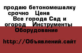 продаю бетономешалку  срочно › Цена ­ 40 000 - Все города Сад и огород » Инструменты. Оборудование   